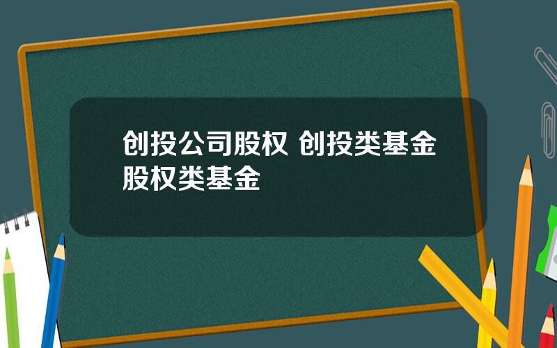 创投公司股权 创投类基金股权类基金